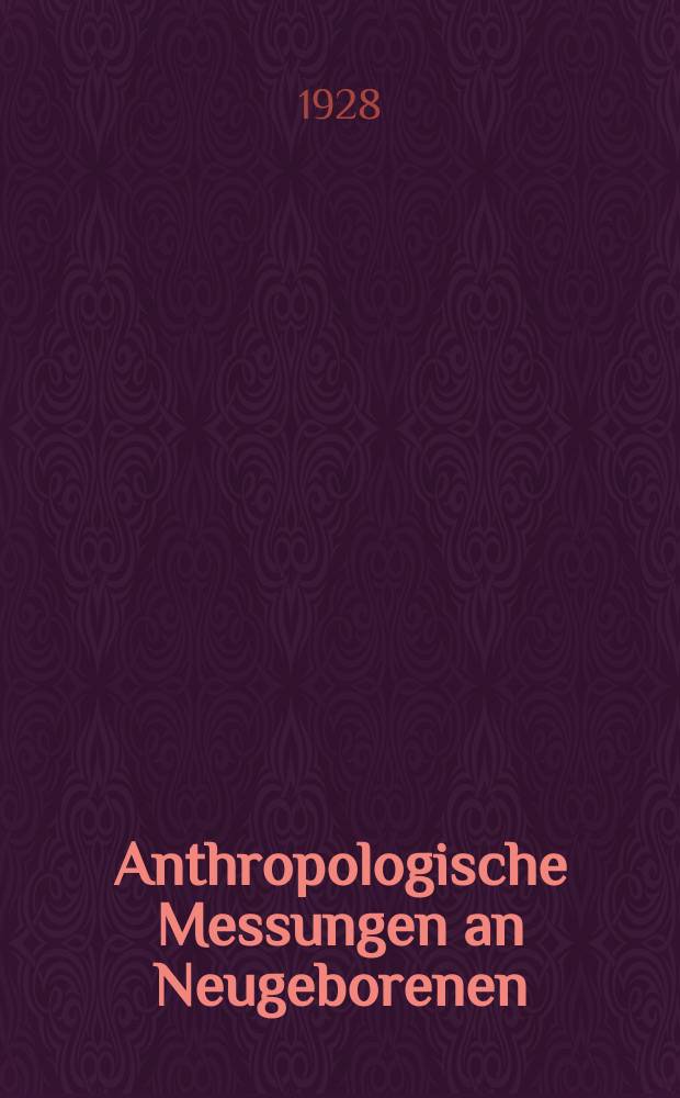 Anthropologische Messungen an Neugeborenen : Inaug.-Diss. ... der ... Medizinischen Fakult&auml;t der ... Universit&auml;t zu G&ouml;ttingen ..