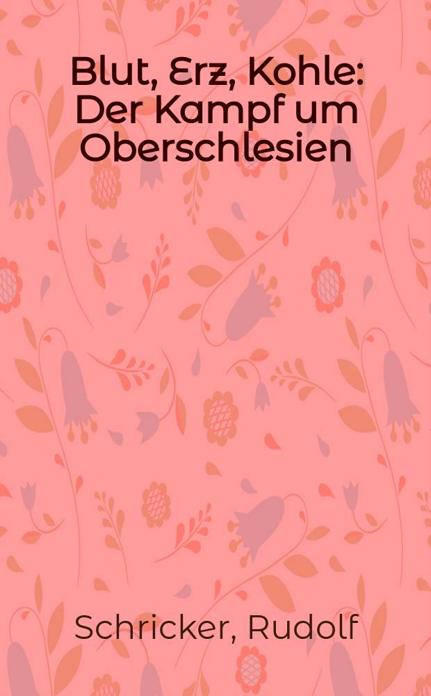 Blut, Erz, Kohle : Der Kampf um Oberschlesien