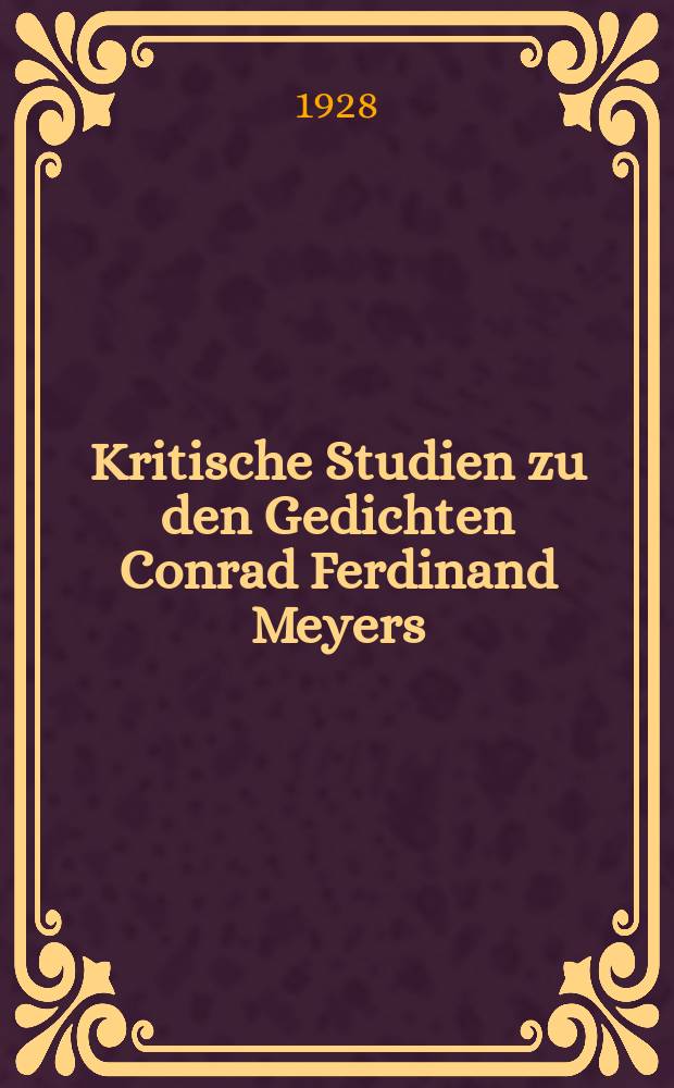 Kritische Studien zu den Gedichten Conrad Ferdinand Meyers : Im Zusammenhang mit einer Kritik der bis 1926. über C. F. Meyer und sein Gedichtwerk erschienenen Literatur
