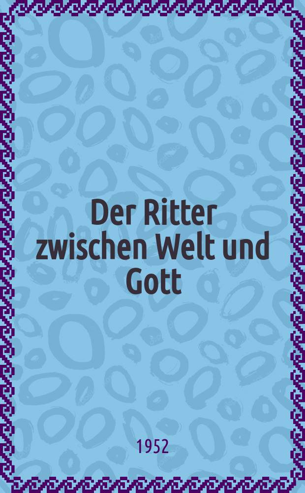 Der Ritter zwischen Welt und Gott : Idee und Problem des Parzivalromans Wolframs von Eschenbach