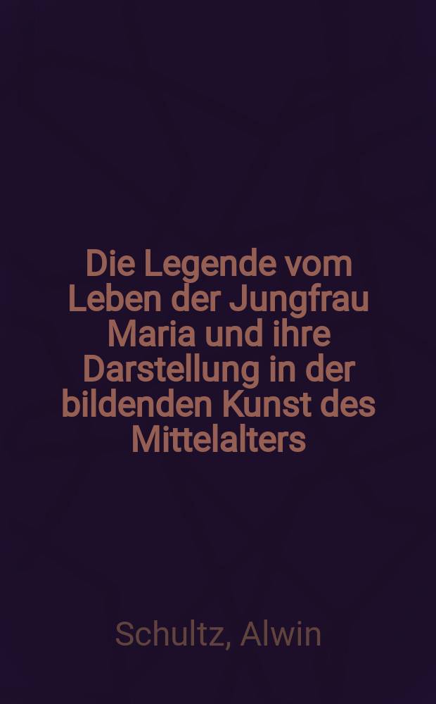 Die Legende vom Leben der Jungfrau Maria und ihre Darstellung in der bildenden Kunst des Mittelalters