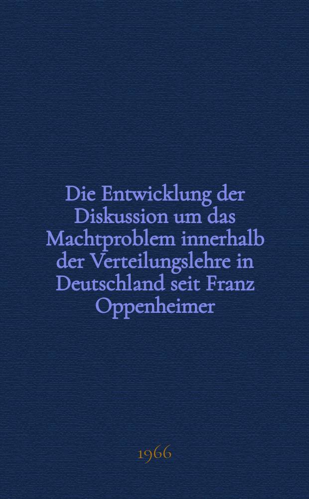 Die Entwicklung der Diskussion um das Machtproblem innerhalb der Verteilungslehre in Deutschland seit Franz Oppenheimer : Inaug.-Diss. ... der Wirtschafts- und sozialwissenschaftlichen Fakultät der Univ. zu Köln