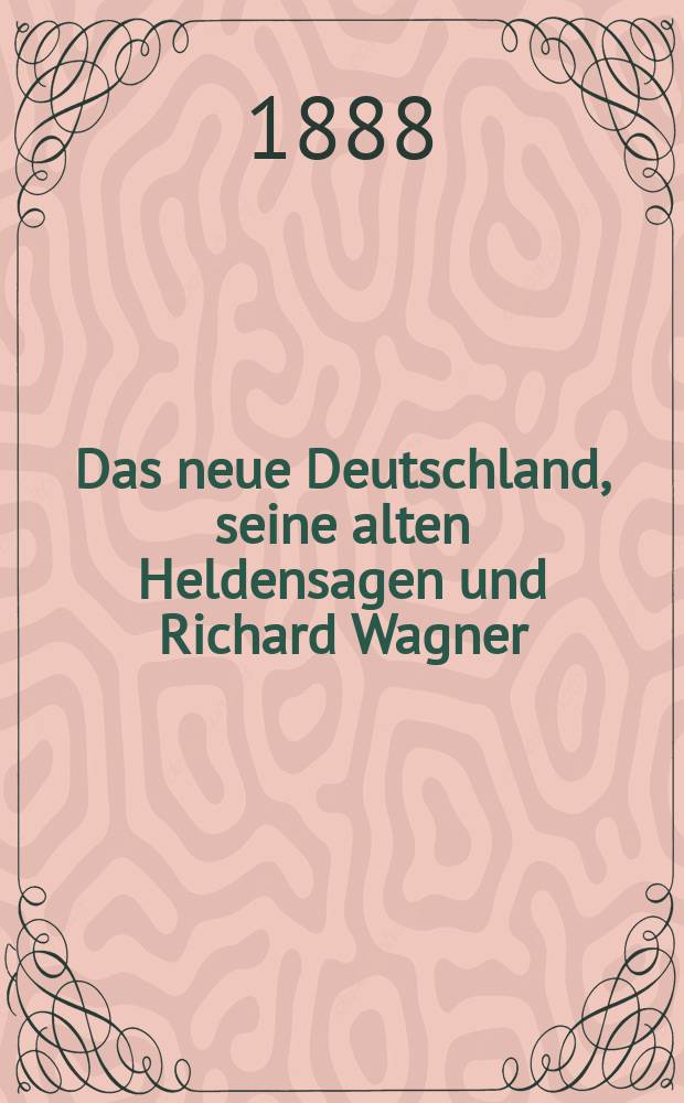 Das neue Deutschland, seine alten Heldensagen und Richard Wagner : Eine elementare Einf&uuml;hrung in das Verst&auml;ndnis der Werke und der Bedeutung Richard Wagners