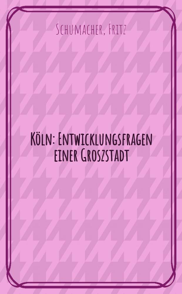 Köln : Entwicklungsfragen einer Groszstadt
