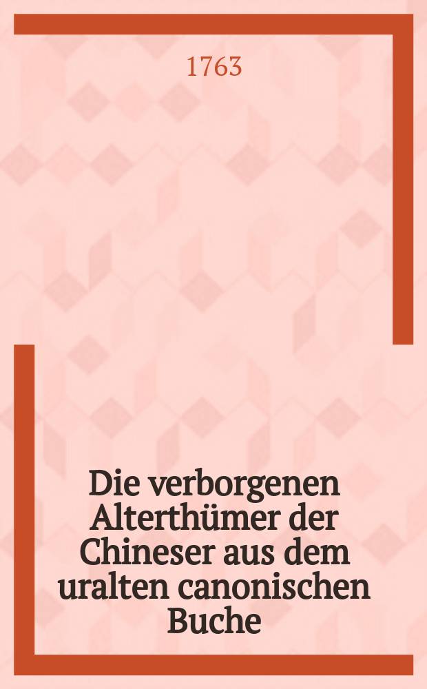 Die verborgenen Alterth&uuml;mer der Chineser aus dem uralten canonischen Buche