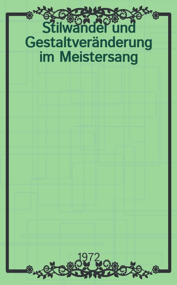 Stilwandel und Gestaltveränderung im Meistersang : Vergleichende Untersuchungen zur Musik der Meistersinger