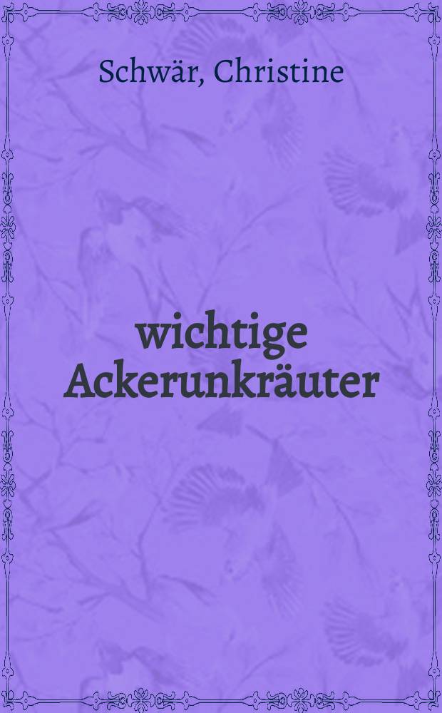 100 wichtige Ackerunkräuter : Anleitung zum Erkennen und zur Bekämpfung im Keimpflanzen- und Jugendstadium