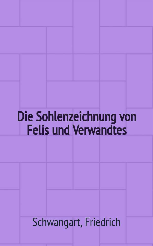 Die Sohlenzeichnung von Felis und Verwandtes : Zur Systematik und Oekologie des Genus : Aus der Zoologischen Sammlung des Bayerischen Staates