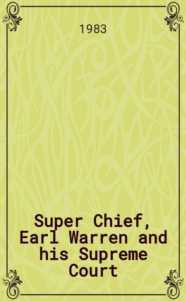 Super Chief, Earl Warren and his Supreme Court : A judicial biogr