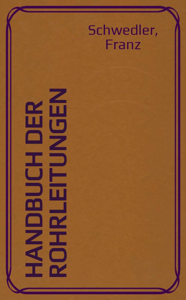 Handbuch der Rohrleitungen : Allgemeine Beschreibung, Berechnung, Herstellung, Normung, Tabellen und Bildtafeln
