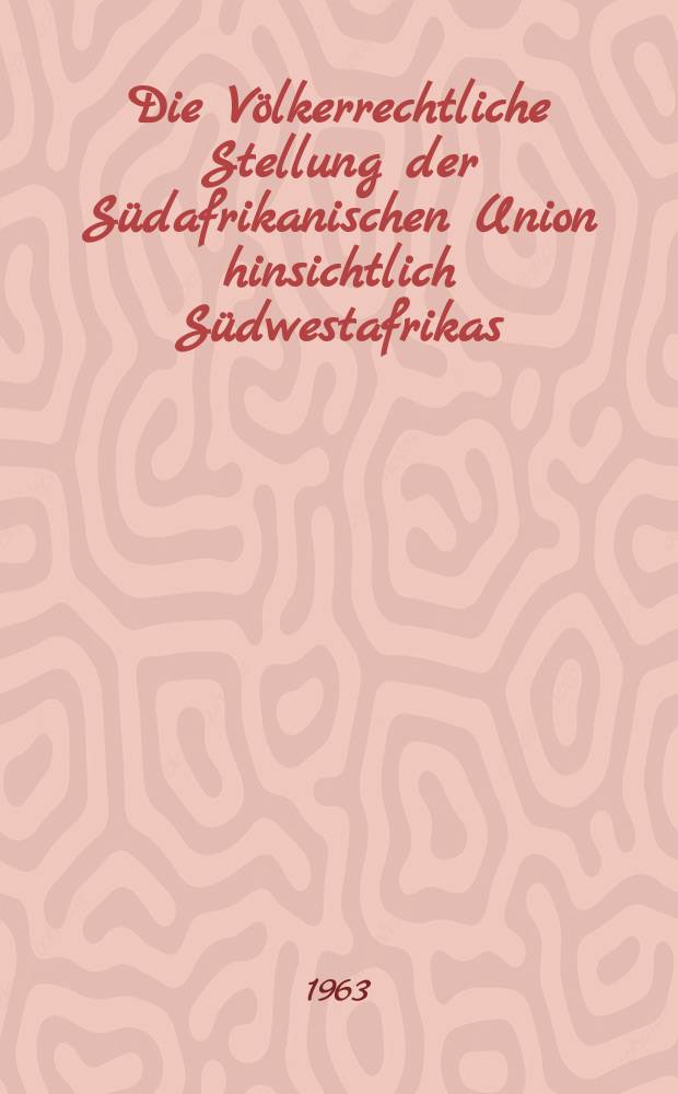 Die Völkerrechtliche Stellung der Südafrikanischen Union hinsichtlich Südwestafrikas : Inaug.-Diss. ... der ... Univ. zu München