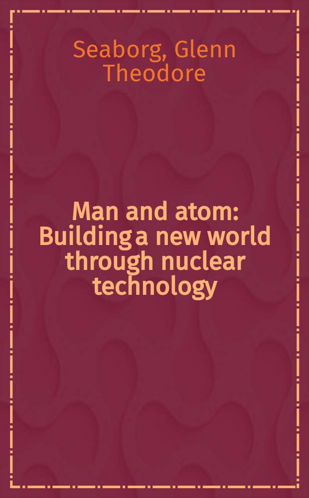 Man and atom : Building a new world through nuclear technology