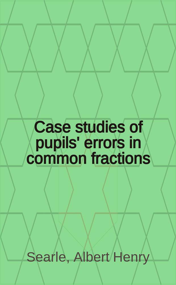 Case studies of pupils' errors in common fractions : A thesis submitted for the degree of Doctor of philosophy of the Graduate college of the State univ. of Iowa