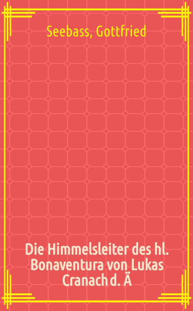 Die Himmelsleiter des hl. Bonaventura von Lukas Cranach d. &Auml; : Zur Reformation eines Holzschnitts