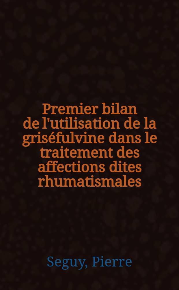 Premier bilan de l'utilisation de la griséfulvine dans le traitement des affections dites rhumatismales : Thèse ..