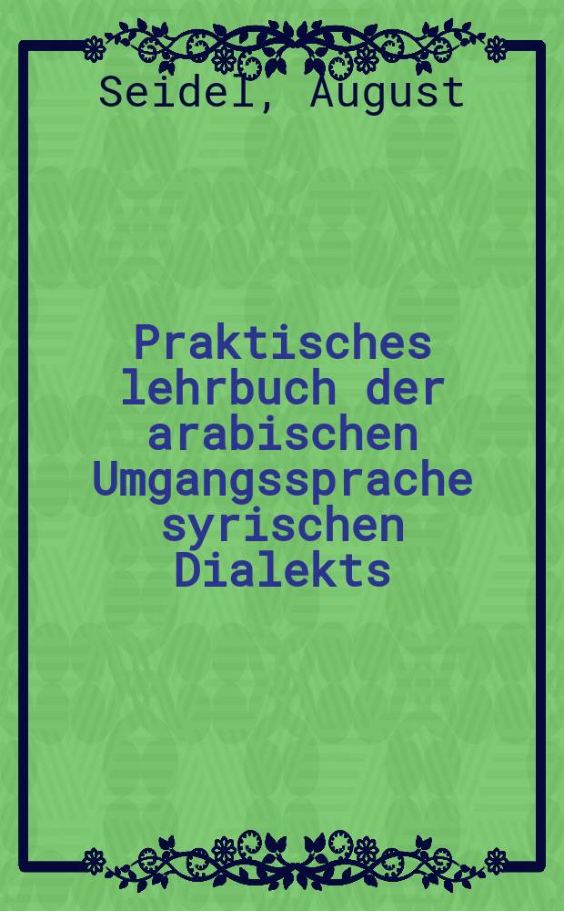 Praktisches lehrbuch der arabischen Umgangssprache syrischen Dialekts
