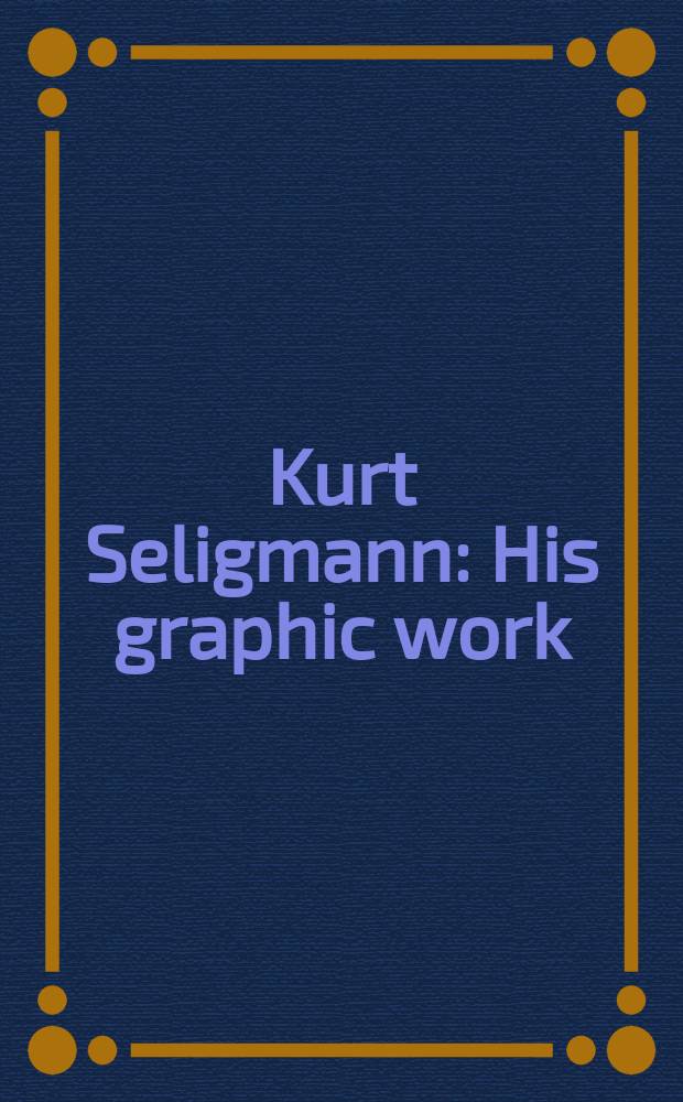 Kurt Seligmann : His graphic work : A catalogue of the Exhib., Mar.-Apr. 1973