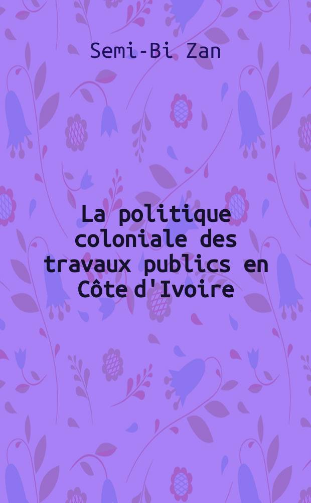 La politique coloniale des travaux publics en Côte d'Ivoire (1900-1940)