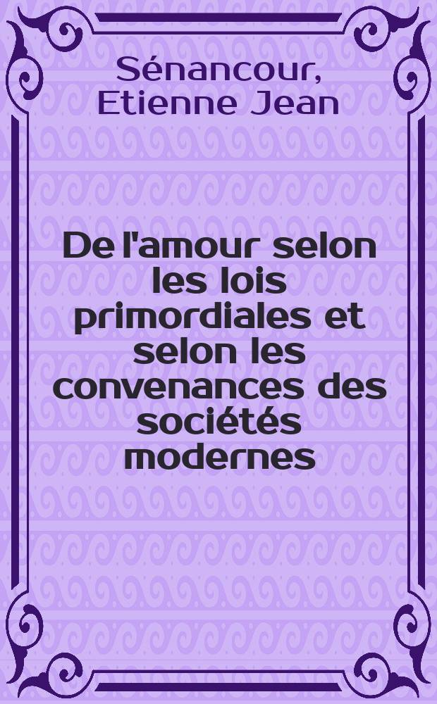 De l'amour selon les lois primordiales et selon les convenances des sociétés modernes
