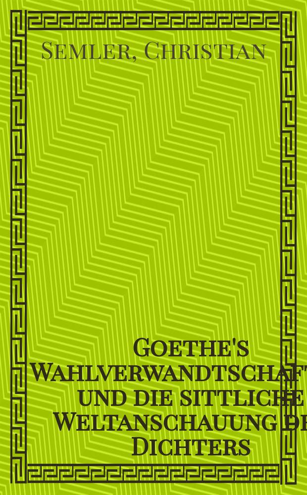 Goethe's Wahlverwandtschaften und die sittliche Weltanschauung des Dichters