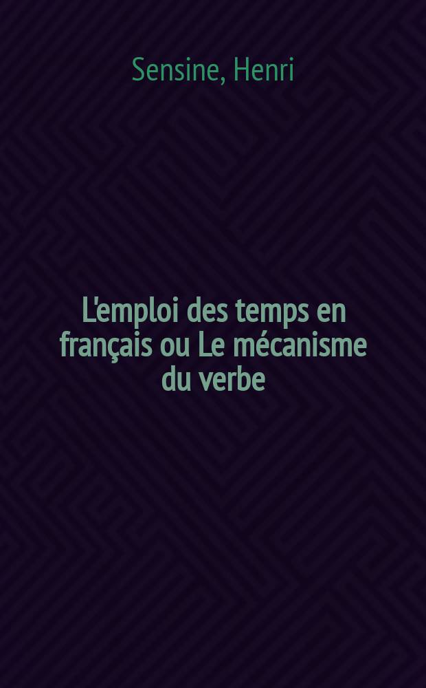 L'emploi des temps en français ou Le mécanisme du verbe
