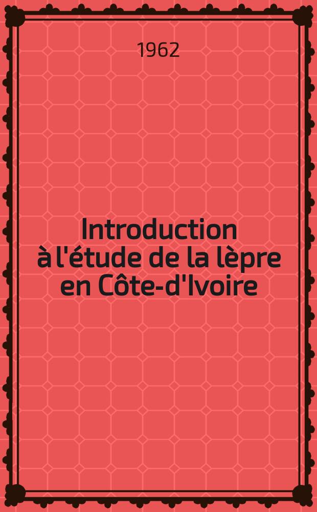 Introduction à l'étude de la lèpre en Côte-d'Ivoire : (Les aspects des problèmes médico-sociaux et de la campagne anti-hansénienne) : Thèse ..