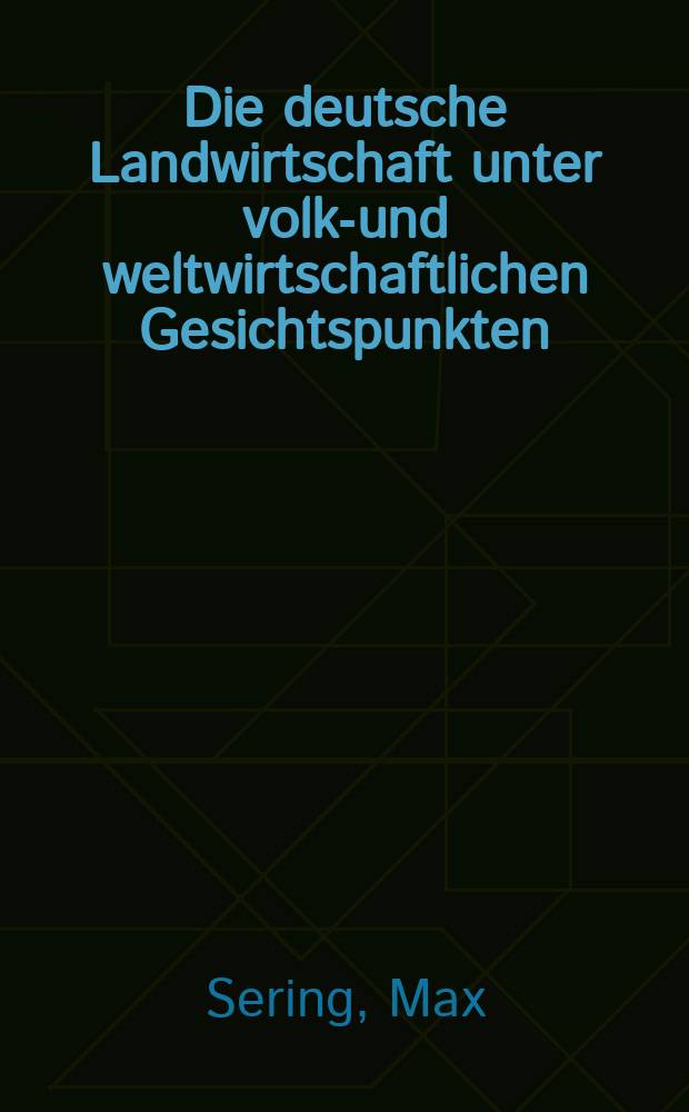 Die deutsche Landwirtschaft unter volks- und weltwirtschaftlichen Gesichtspunkten : Dargestellt unter Verwertung und Ergänzung der Arbeiten des Ausschusses zur Untersuchung der Erzeugungs- und Absatzbedingungen der deutschen Wirtschaft ..