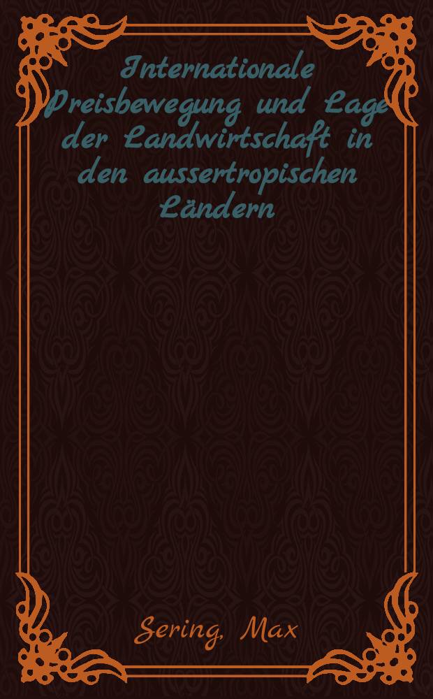 Internationale Preisbewegung und Lage der Landwirtschaft in den aussertropischen Ländern : Mit 2 Anlagen: Dr. A. Schindler. Preisbildung und Entwicklungstendenzen im Weltgetreidegeschäft. Dr. Rud. Lerch. Klima-, Vegetations- und Wirtschaftsverhältnisse in der Südafrikanischen Union und in dem Südwestafrikanischen Mandatsgebiet : Mit 35 Textabb. und 12 farb. Taf
