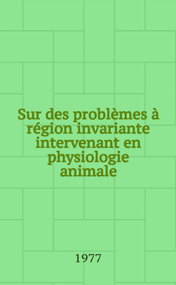 Sur des probl&egrave;mes &agrave; r&eacute;gion invariante intervenant en physiologie animale : Th&egrave;se