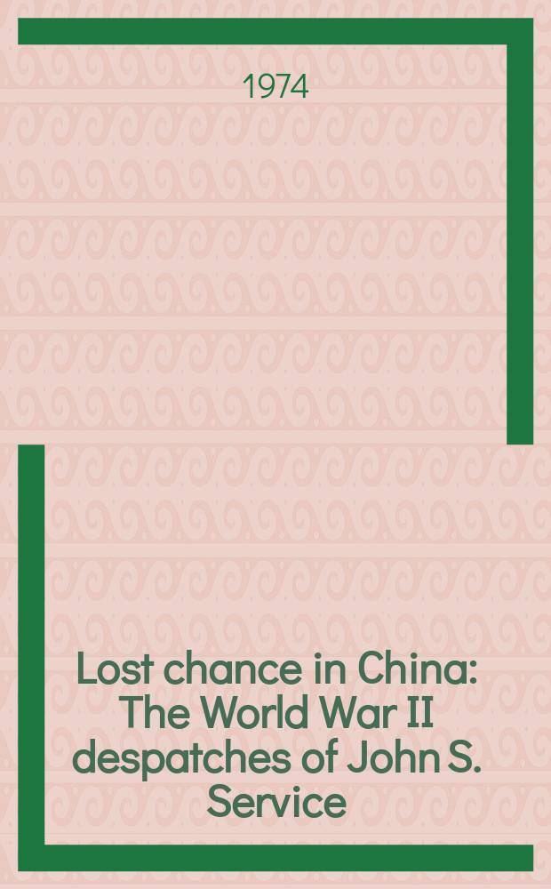 Lost chance in China : The World War II despatches of John S. Service