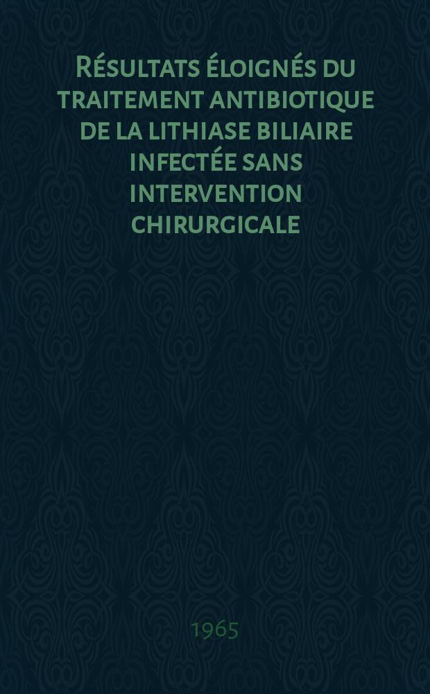 R&eacute;sultats &eacute;loign&eacute;s du traitement antibiotique de la lithiase biliaire infect&eacute;e sans intervention chirurgicale : &Agrave; propos de 61 observations avec un recul de 1 &agrave; 12 ans : Th&egrave;se ..