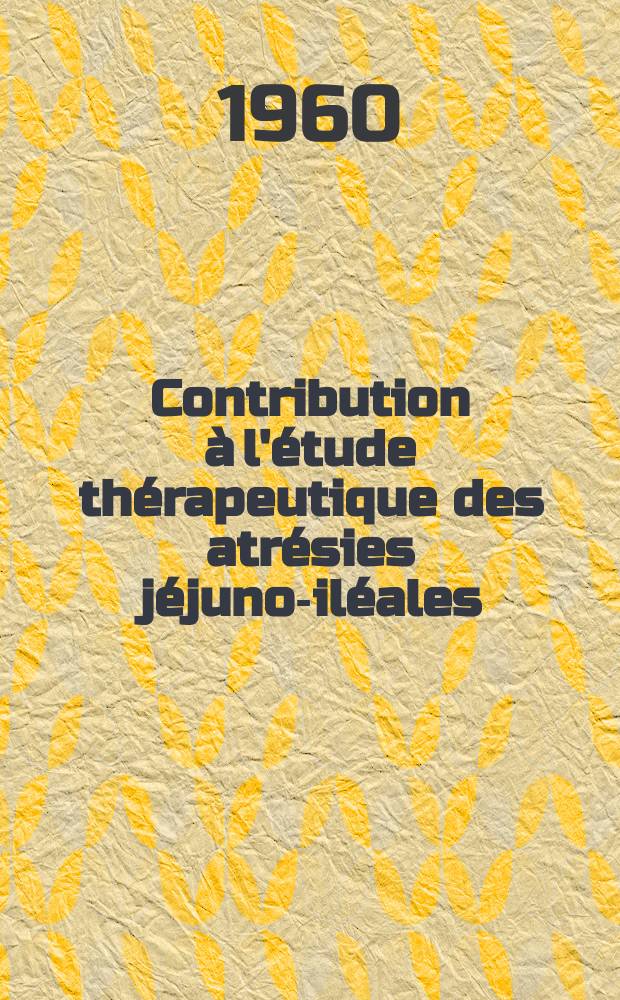 Contribution &agrave; l'&eacute;tude th&eacute;rapeutique des atr&eacute;sies j&eacute;juno-il&eacute;ales : &Agrave; propos de 20 observations personnelles : Th&egrave;se pour le doctorat en m&eacute;d., dipl&ocirc;me d'&Eacute;tat