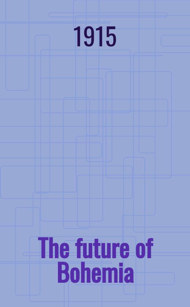 The future of Bohemia : A lecture delivered at King's college, London, in honour of the quincentenary of John Hus