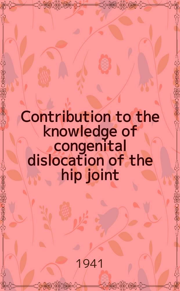Contribution to the knowledge of congenital dislocation of the hip joint : Late results of closed reduction a. arthrographic studies of recent cases
