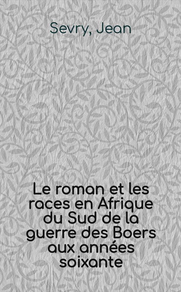 Le roman et les races en Afrique du Sud de la guerre des Boers aux ann&eacute;es soixante : Th&egrave;se