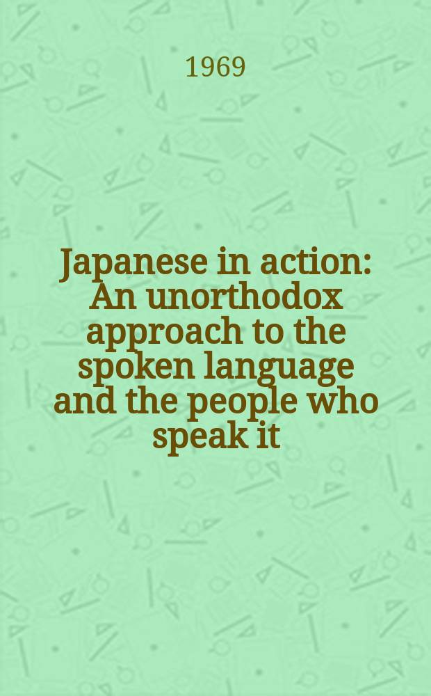 Japanese in action : An unorthodox approach to the spoken language and the people who speak it