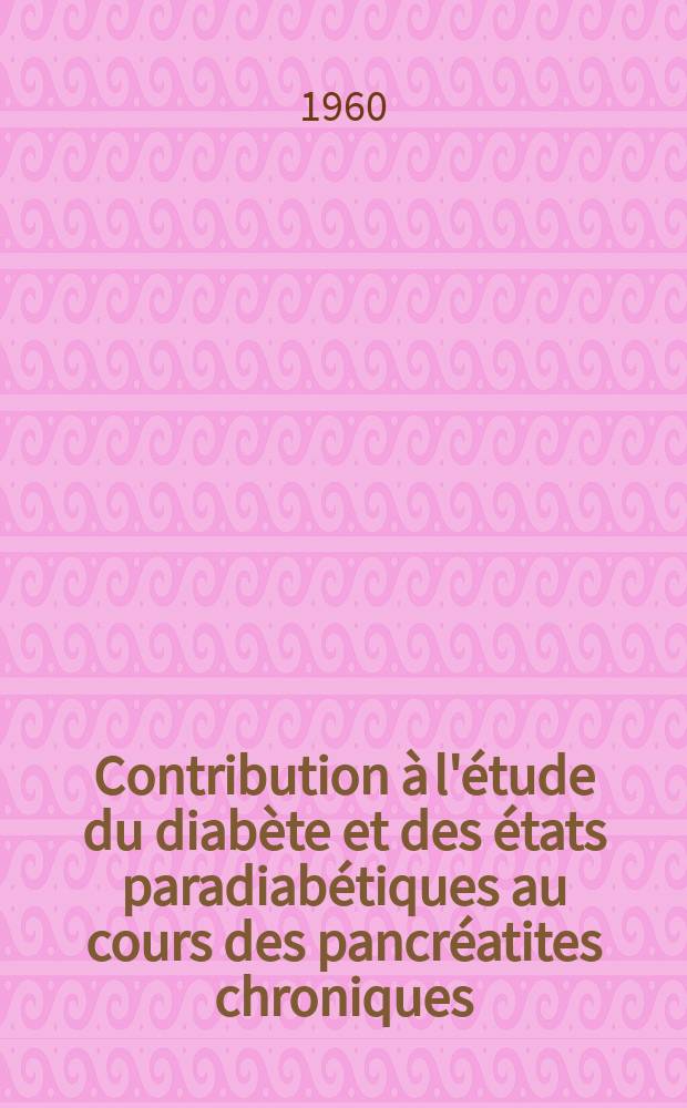 Contribution &agrave; l'&eacute;tude du diab&egrave;te et des &eacute;tats paradiab&eacute;tiques au cours des pancr&eacute;atites chroniques : Th&egrave;se ..