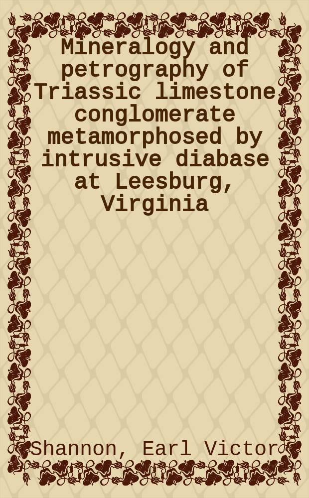 [Mineralogy and petrography of Triassic limestone conglomerate metamorphosed by intrusive diabase at Leesburg, Virginia