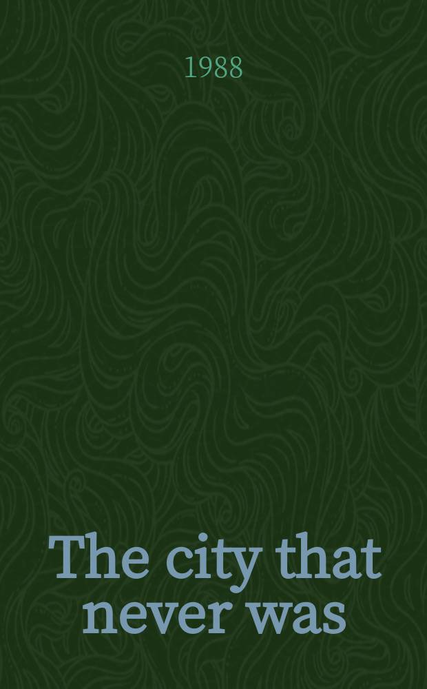The city that never was : Two hundred years of fantastic a. fascinating plans that might have changed the face of New York city
