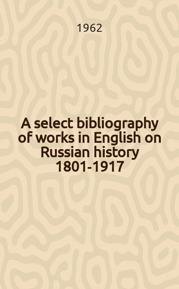 A select bibliography of works in English on Russian history 1801-1917