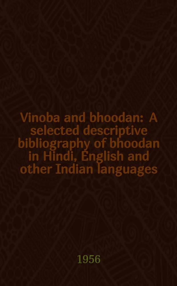 Vinoba and bhoodan : A selected descriptive bibliography of bhoodan in Hindi, English and other Indian languages