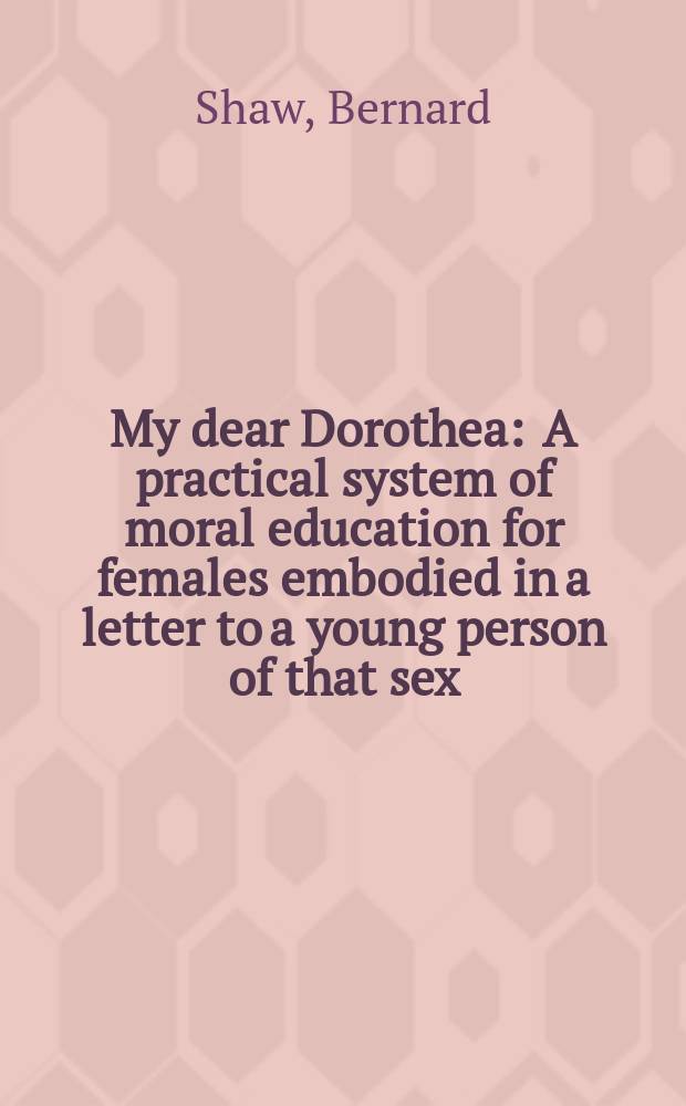 My dear Dorothea : A practical system of moral education for females embodied in a letter to a young person of that sex