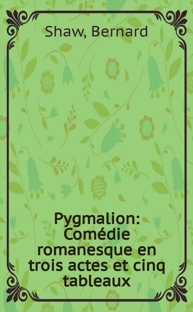 Pygmalion : Com&eacute;die romanesque en trois actes et cinq tableaux