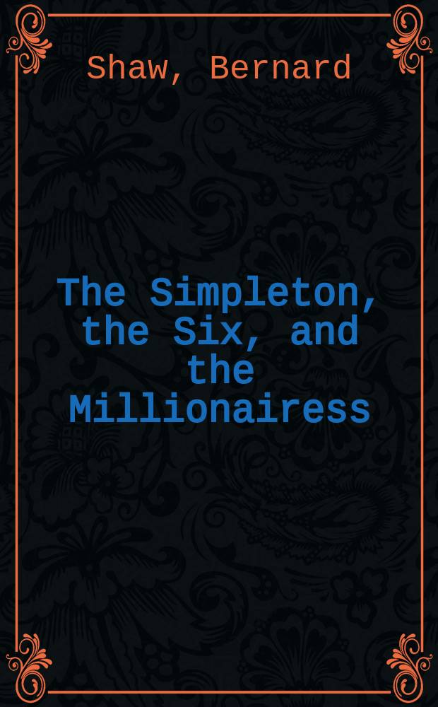 The Simpleton, the Six, and the Millionairess : Being three more plays