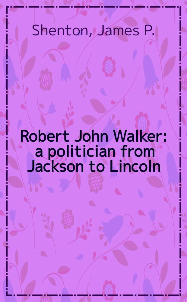 Robert John Walker : a politician from Jackson to Lincoln