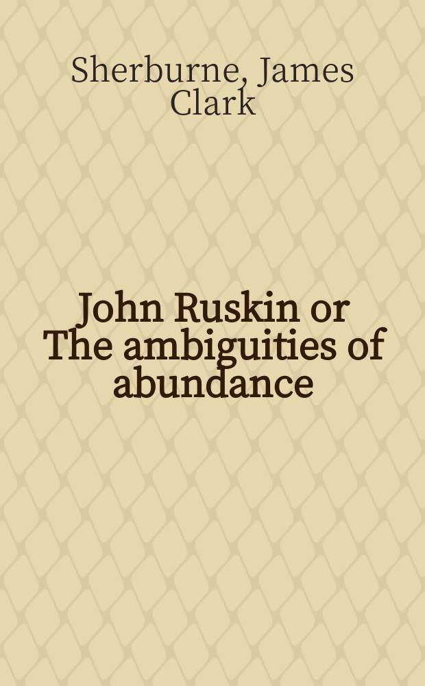 John Ruskin or The ambiguities of abundance : A study in social and economic criticism