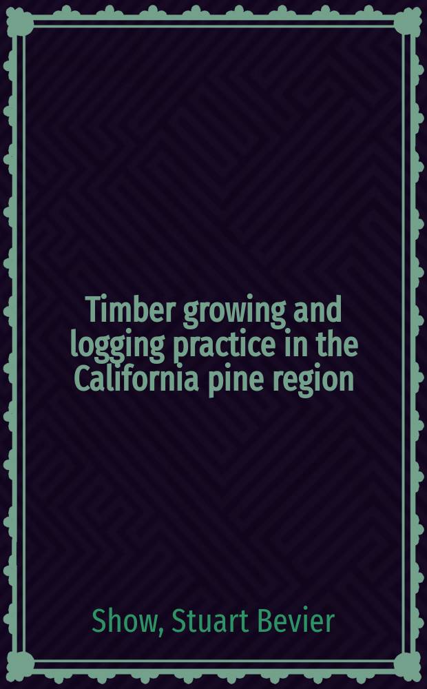 Timber growing and logging practice in the California pine region : Measures necessary to keep forest land productive and to produce full timber cropsfBy S.B. Show ..