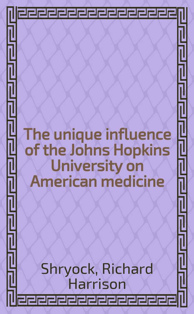 The unique influence of the Johns Hopkins University on American medicine