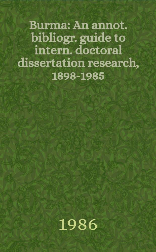 Burma : An annot. bibliogr. guide to intern. doctoral dissertation research, 1898-1985