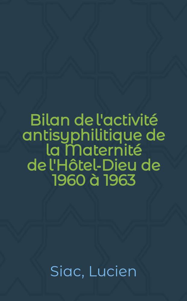 Bilan de l'activité antisyphilitique de la Maternité de l'Hôtel-Dieu de 1960 à 1963 : Thèse ..